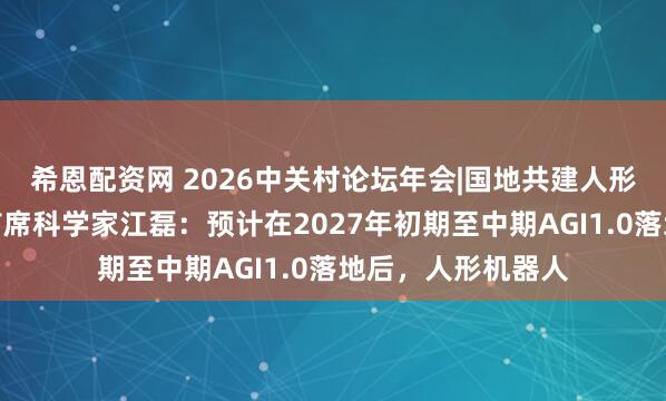希恩配资网 2026中关村论坛年会|国地共建人形机器人创新中心首席科学家江磊：预计在2027年初期至中期AGI1.0落地后，人形机器人