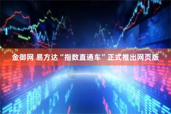 金御网 易方达“指数直通车”正式推出网页版