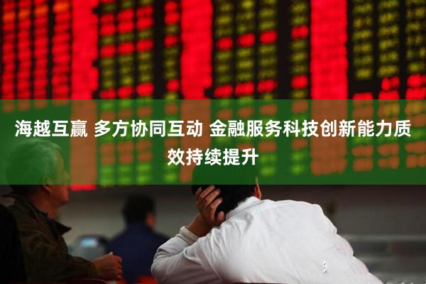海越互赢 多方协同互动 金融服务科技创新能力质效持续提升