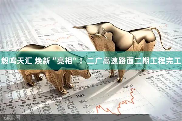 毅鸣天汇 焕新“亮相”！二广高速路面二期工程完工